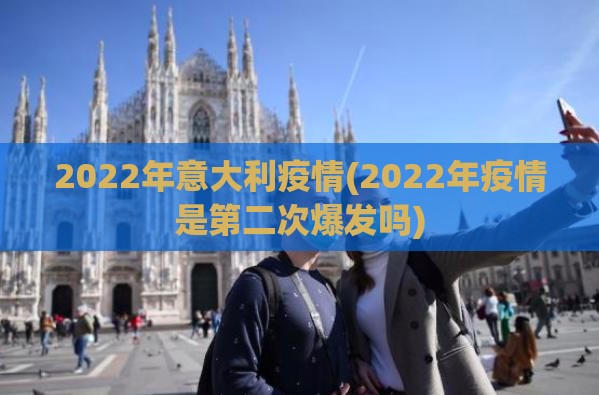 2022年意大利疫情(2022年疫情是第二次爆发吗)