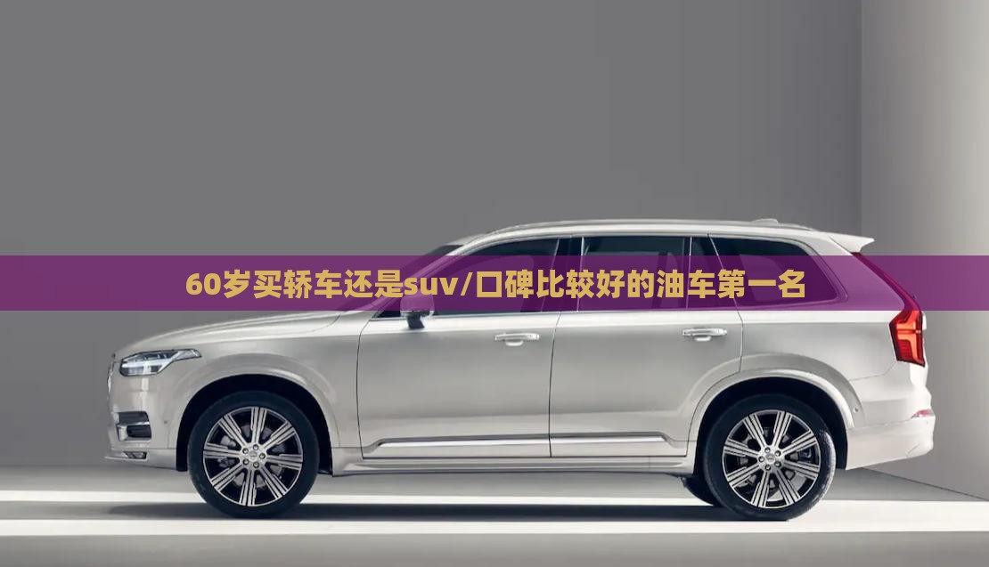 60岁买轿车还是suv/口碑比较好的油车第一名