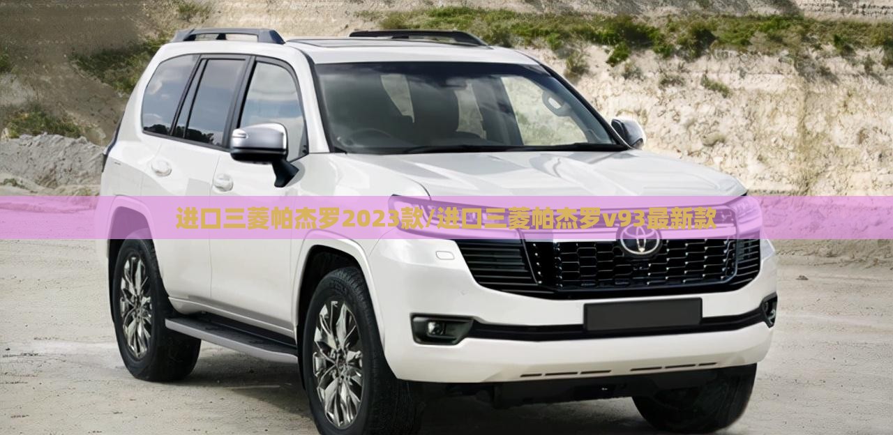 进口三菱帕杰罗2023款/进口三菱帕杰罗v93最新款