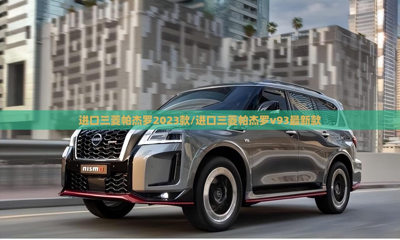 进口三菱帕杰罗2023款/进口三菱帕杰罗v93最新款 进口三菱帕杰罗2023款/进口三菱帕杰罗v93最新款