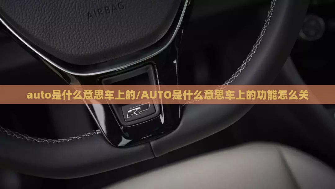 auto是什么意思车上的/AUTO是什么意思车上的功能怎么关 auto是什么意思车上的/AUTO是什么意思车上的功能怎么关