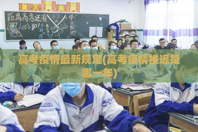 高考疫情最新规定(高考疫情推迟是哪一年)