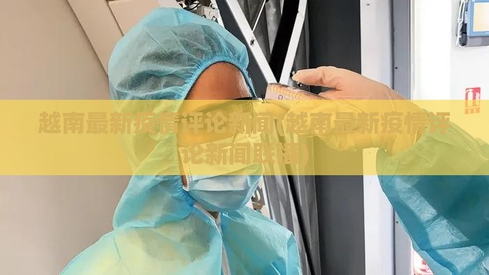 越南最新疫情评论新闻(越南最新疫情评论新闻联播) 越南最新疫情评论新闻(越南最新疫情评论新闻联播)
