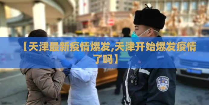 【天津最新疫情爆发,天津开始爆发疫情了吗】