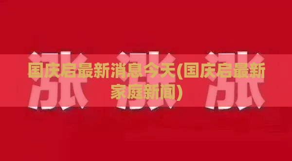 国庆启最新消息今天(国庆启最新家庭新闻)