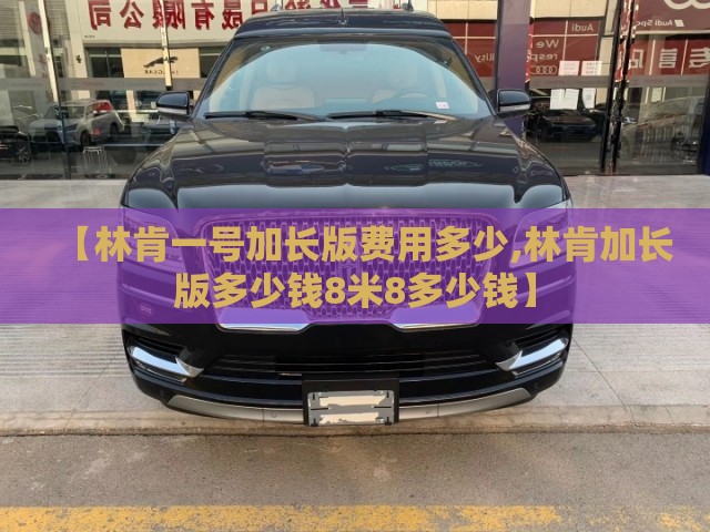 【林肯一号加长版费用多少,林肯加长版多少钱8米8多少钱】