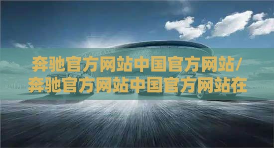 奔驰官方网站中国官方网站/奔驰官方网站中国官方网站在线购车