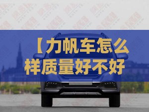 【力帆车怎么样质量好不好,力帆车怎么样质量好不好用】 【力帆车怎么样质量好不好,力帆车怎么样质量好不好用】