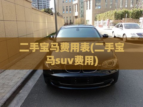 二手宝马费用表(二手宝马suv费用) 二手宝马费用表(二手宝马suv费用)