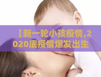 【新一轮小孩疫情,2020底疫情爆发出生的小孩没有出生证怎么办】 【新一轮小孩疫情,2020底疫情爆发出生的小孩没有出生证怎么办】