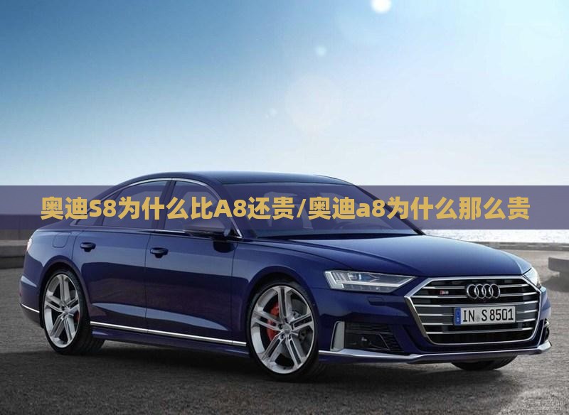 奥迪S8为什么比A8还贵/奥迪a8为什么那么贵