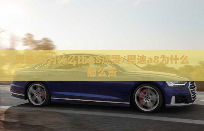 奥迪S8为什么比A8还贵/奥迪a8为什么那么贵