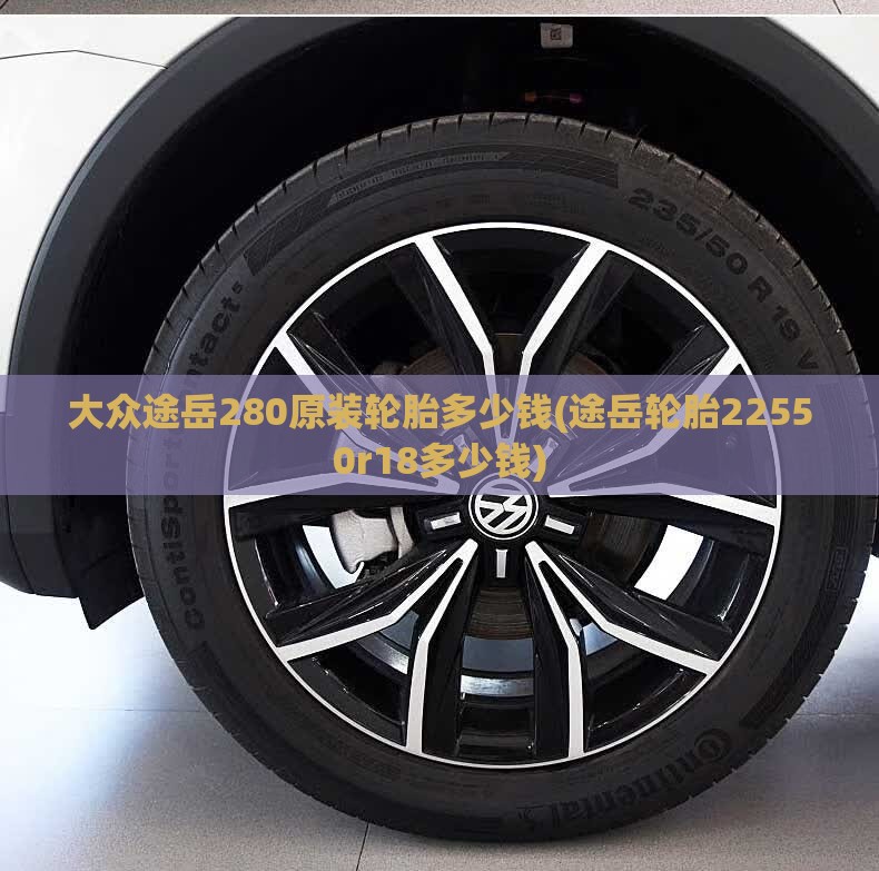 大众途岳280原装轮胎多少钱(途岳轮胎22550r18多少钱)