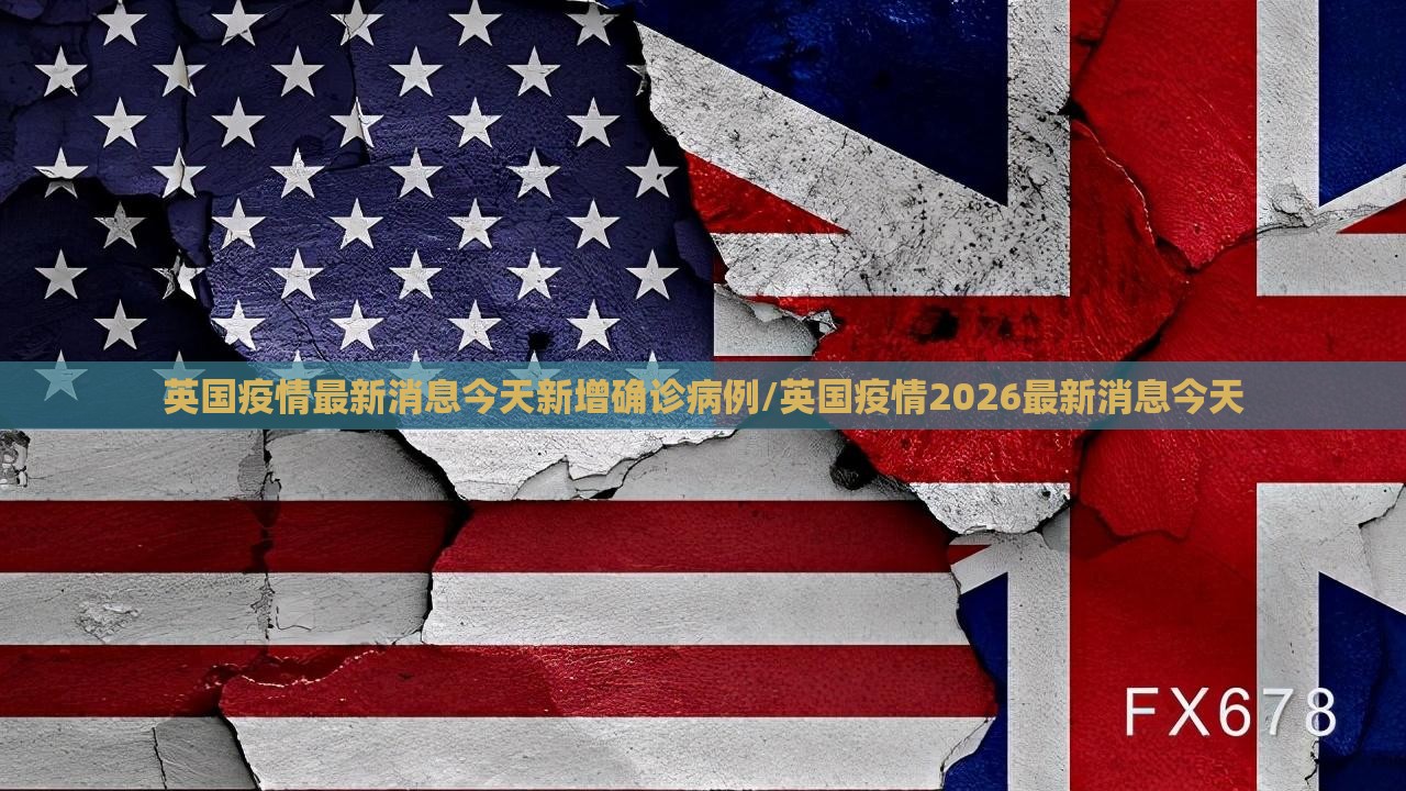 英国疫情最新消息今天新增确诊病例/英国疫情2026最新消息今天