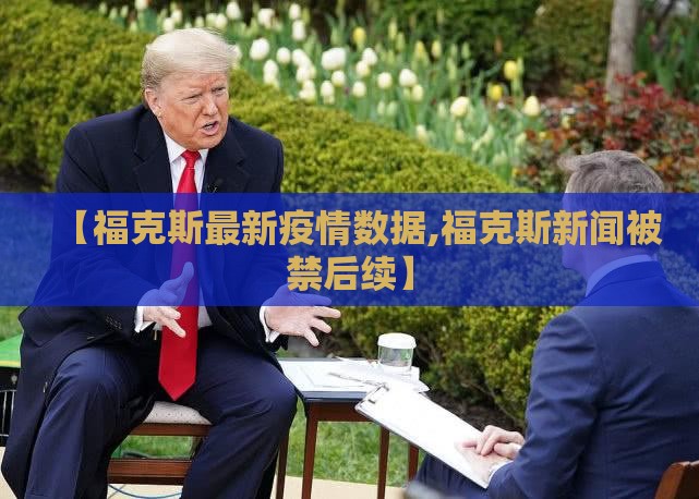 【福克斯最新疫情数据,福克斯新闻被禁后续】
