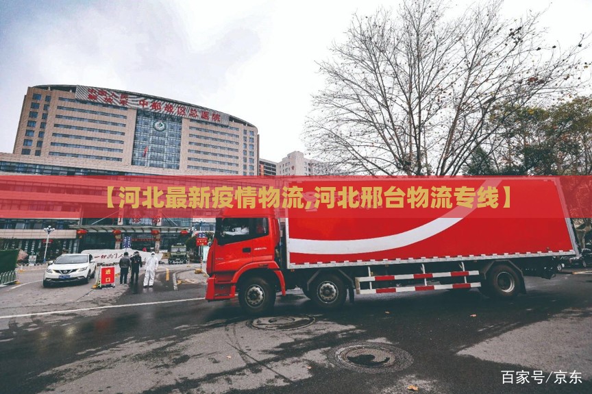【河北最新疫情物流,河北邢台物流专线】