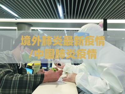 境外肺炎最新疫情/中国肺炎疫情 境外肺炎最新疫情/中国肺炎疫情