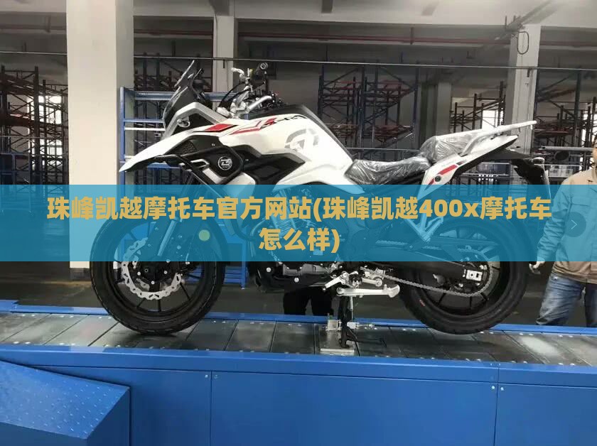 珠峰凯越摩托车官方网站(珠峰凯越400x摩托车怎么样)