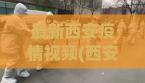 最新西安疫情视频(西安疫情铁人三项)