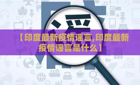 【印度最新疫情谣言,印度最新疫情谣言是什么】
