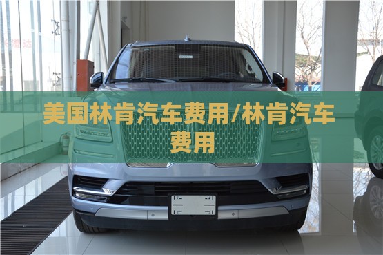 美国林肯汽车费用/林肯汽车 费用 美国林肯汽车费用/林肯汽车 费用
