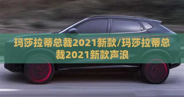 玛莎拉蒂总裁2021新款/玛莎拉蒂总裁2021新款声浪
