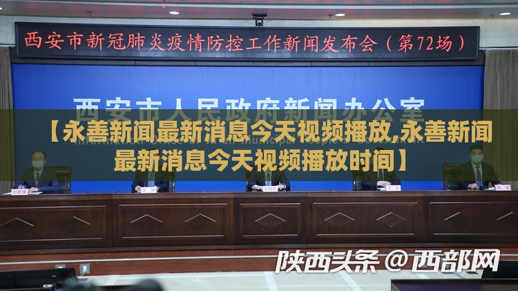 【永善新闻最新消息今天视频播放,永善新闻最新消息今天视频播放时间】