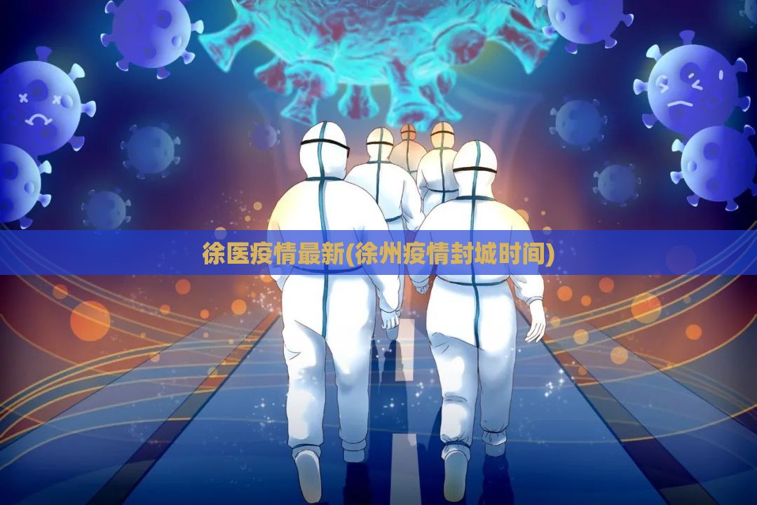 徐医疫情最新(徐州疫情封城时间)