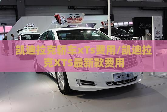 凯迪拉克轿车xTs费用/凯迪拉克XTS最新款费用 凯迪拉克轿车xTs费用/凯迪拉克XTS最新款费用