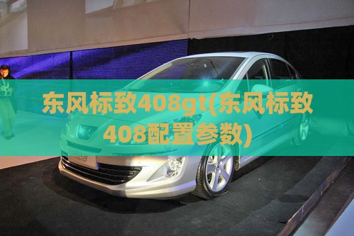 东风标致408gt(东风标致408配置参数)