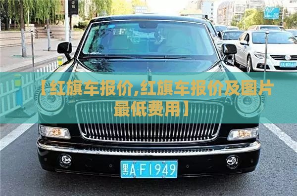 【红旗车报价,红旗车报价及图片 最低费用】