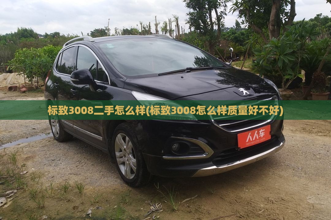 标致3008二手怎么样(标致3008怎么样质量好不好)