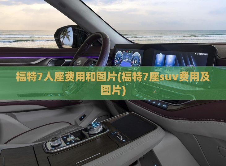 福特7人座费用和图片(福特7座suv费用及图片)