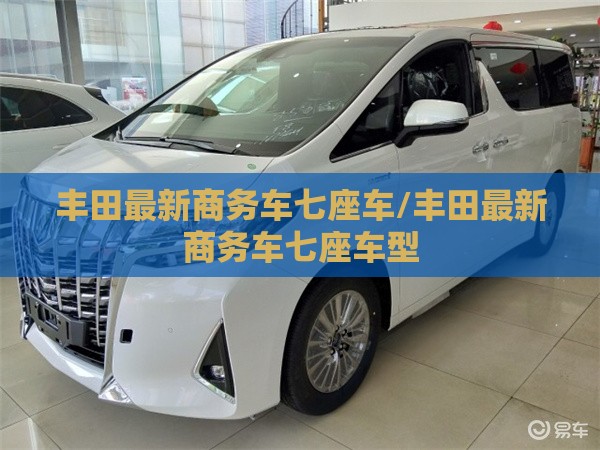 丰田最新商务车七座车/丰田最新商务车七座车型