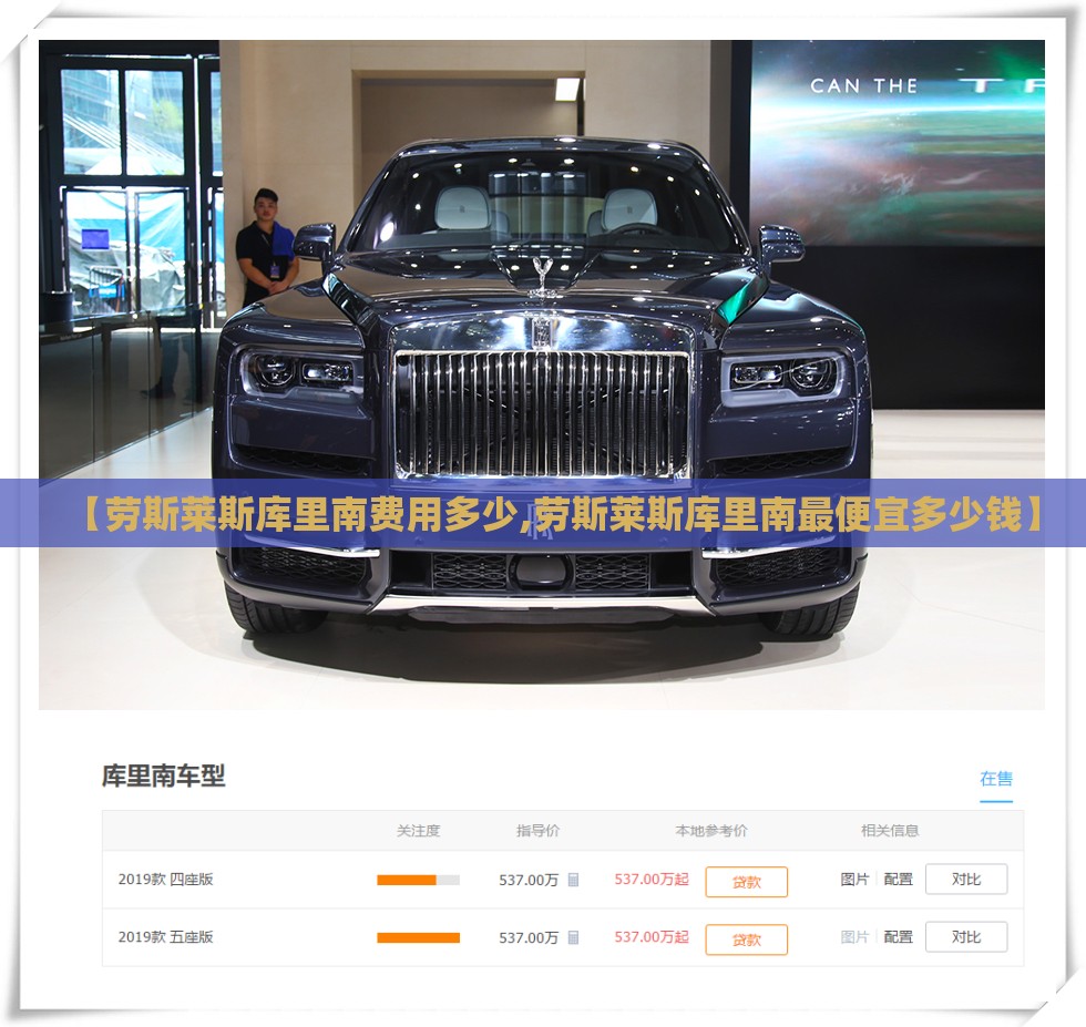 【劳斯莱斯库里南费用多少,劳斯莱斯库里南最便宜多少钱】 【劳斯莱斯库里南费用多少,劳斯莱斯库里南最便宜多少钱】