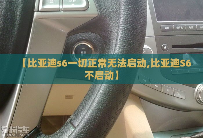 【比亚迪s6一切正常无法启动,比亚迪S6不启动】