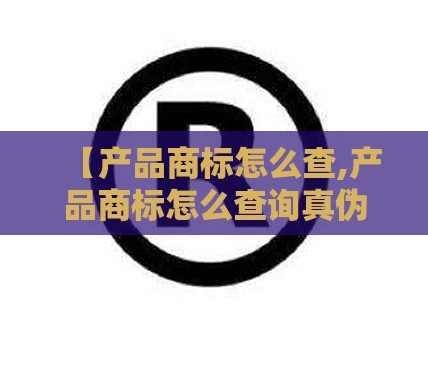 【产品商标怎么查,产品商标怎么查询真伪证书】