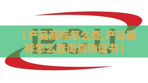 【产品商标怎么查,产品商标怎么查询真伪证书】