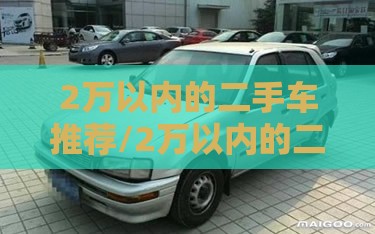 2万以内的二手车推荐/2万以内的二手车推荐哪款