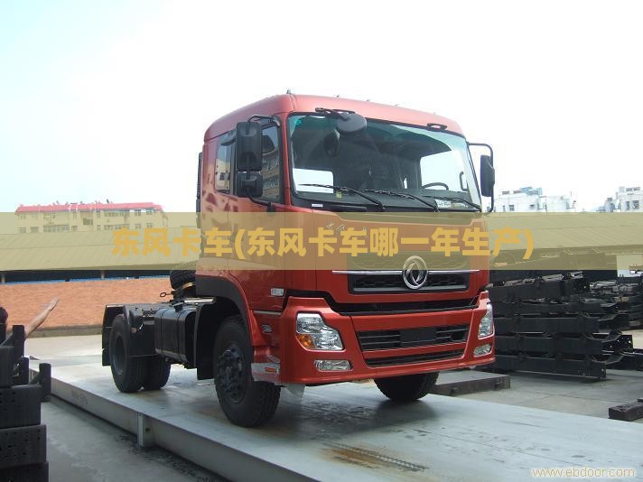 东风卡车(东风卡车哪一年生产)