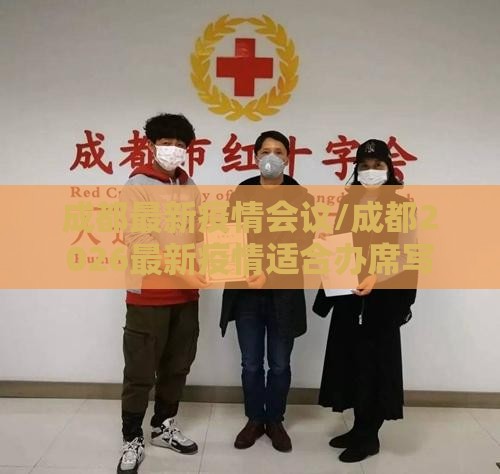 成都最新疫情会议/成都2026最新疫情适合办席写