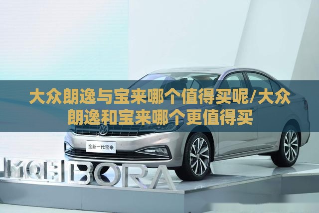 大众朗逸与宝来哪个值得买呢/大众朗逸和宝来哪个更值得买 大众朗逸与宝来哪个值得买呢/大众朗逸和宝来哪个更值得买