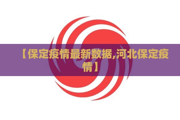 【保定疫情最新数据,河北保定疫情】