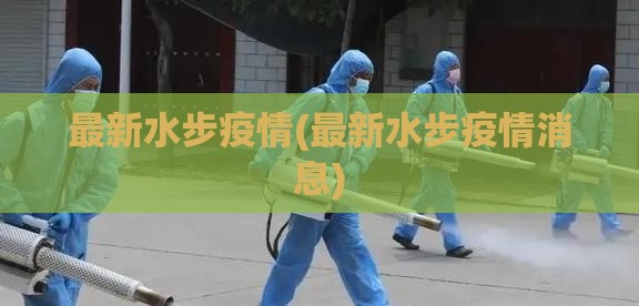 最新水步疫情(最新水步疫情消息)