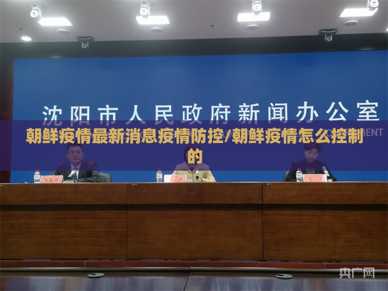 朝鲜疫情最新消息疫情防控/朝鲜疫情怎么控制的