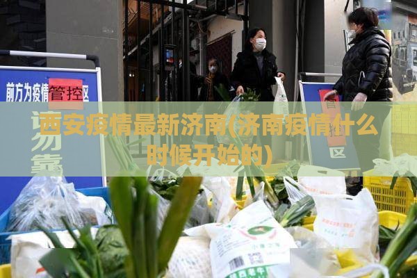 西安疫情最新济南(济南疫情什么时候开始的)