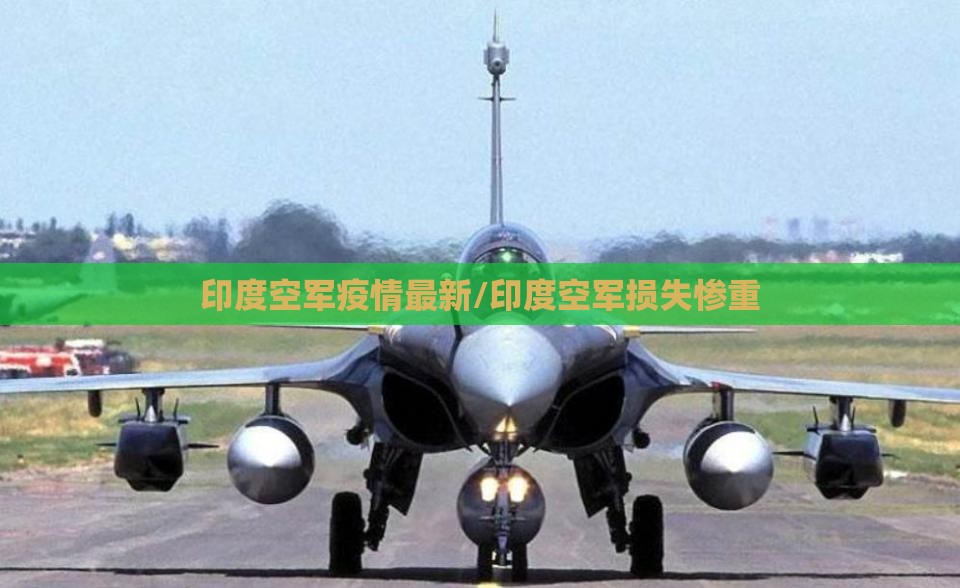 印度空军疫情最新/印度空军损失惨重