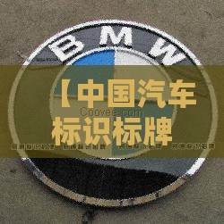 【中国汽车标识标牌大全,中国汽车标志大全图片及名字】