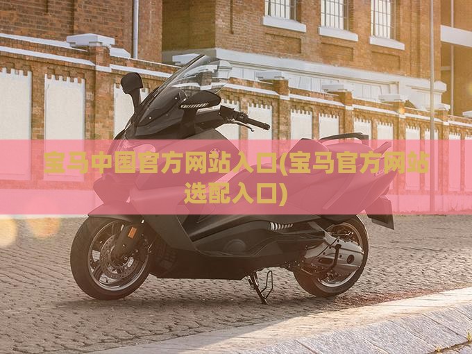 宝马中国官方网站入口(宝马官方网站选配入口)