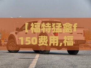 【福特猛禽f150费用,福特f150猛禽二手费用】